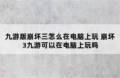 九游版崩坏三怎么在电脑上玩 崩坏3九游可以在电脑上玩吗